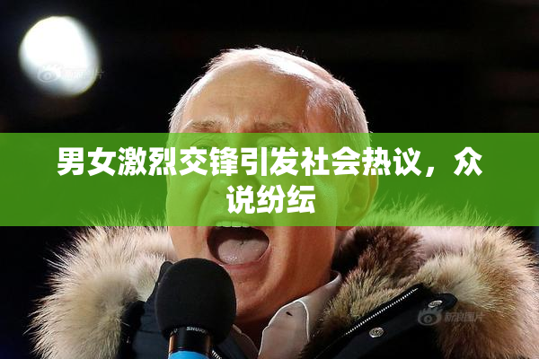 男女激烈交锋引发社会热议，众说纷纭