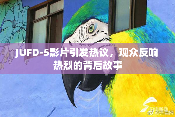 JUFD-5影片引发热议，观众反响热烈的背后故事