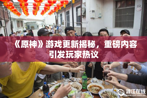 《原神》游戏更新揭秘，重磅内容引发玩家热议