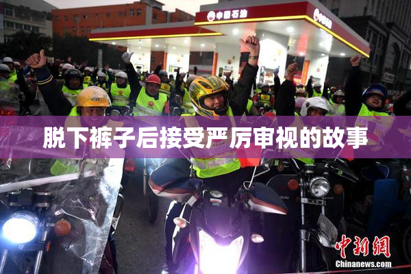 脱下裤子后接受严厉审视的故事