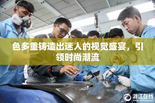 色多重铸造出迷人的视觉盛宴，引领时尚潮流