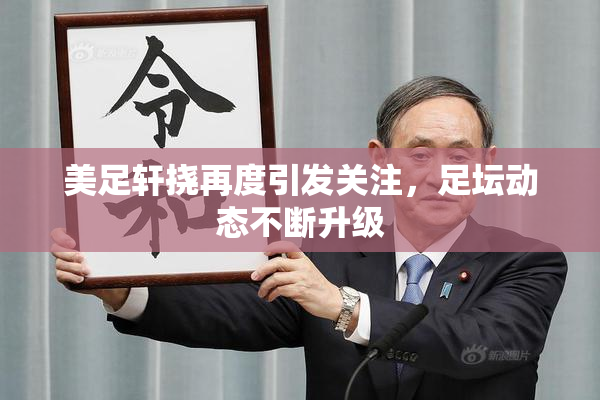 美足轩挠再度引发关注，足坛动态不断升级