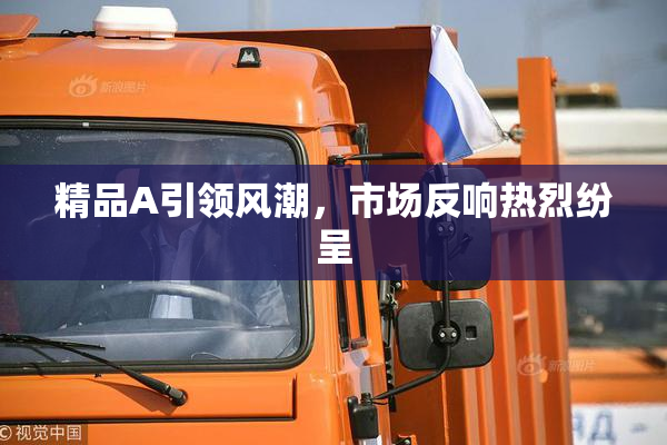 精品A引领风潮，市场反响热烈纷呈