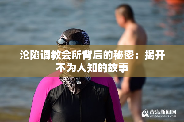 沦陷调教会所背后的秘密：揭开不为人知的故事