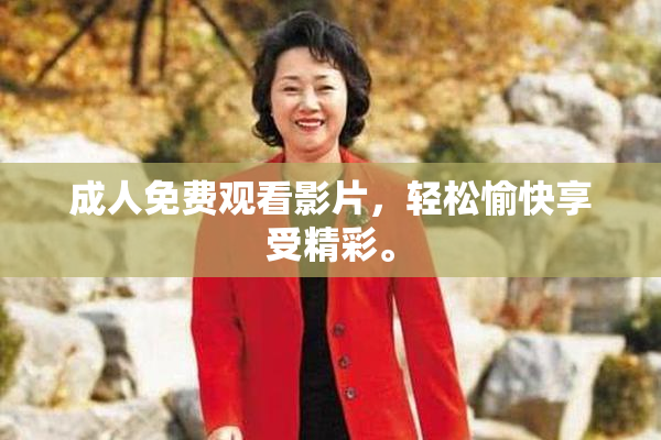 成人免费观看影片，轻松愉快享受精彩。
