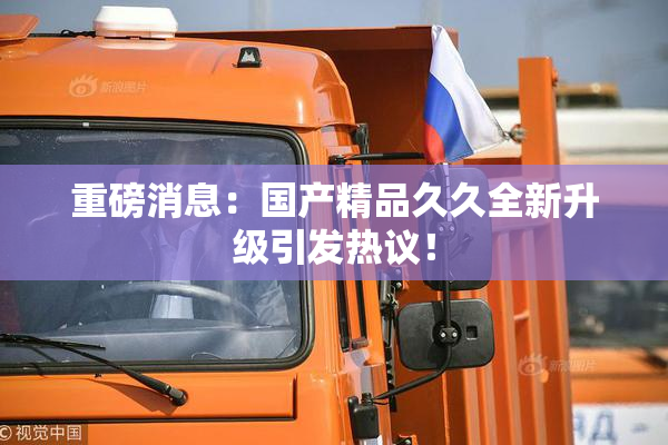 重磅消息：国产精品久久全新升级引发热议！