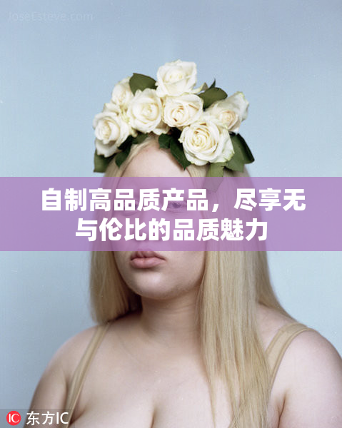 自制高品质产品，尽享无与伦比的品质魅力