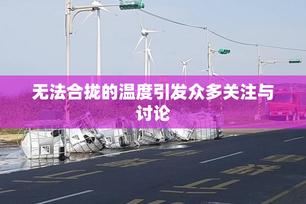 无法合拢的温度引发众多关注与讨论