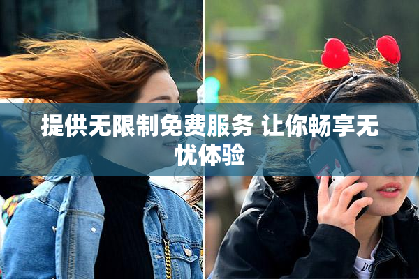 提供无限制免费服务 让你畅享无忧体验