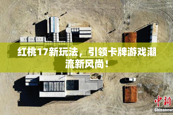 红桃17新玩法，引领卡牌游戏潮流新风尚！