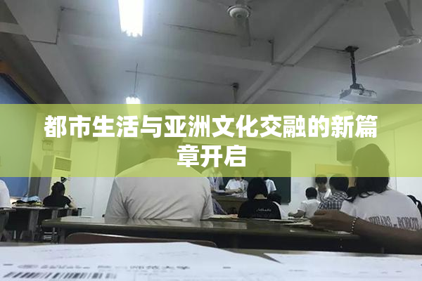 都市生活与亚洲文化交融的新篇章开启