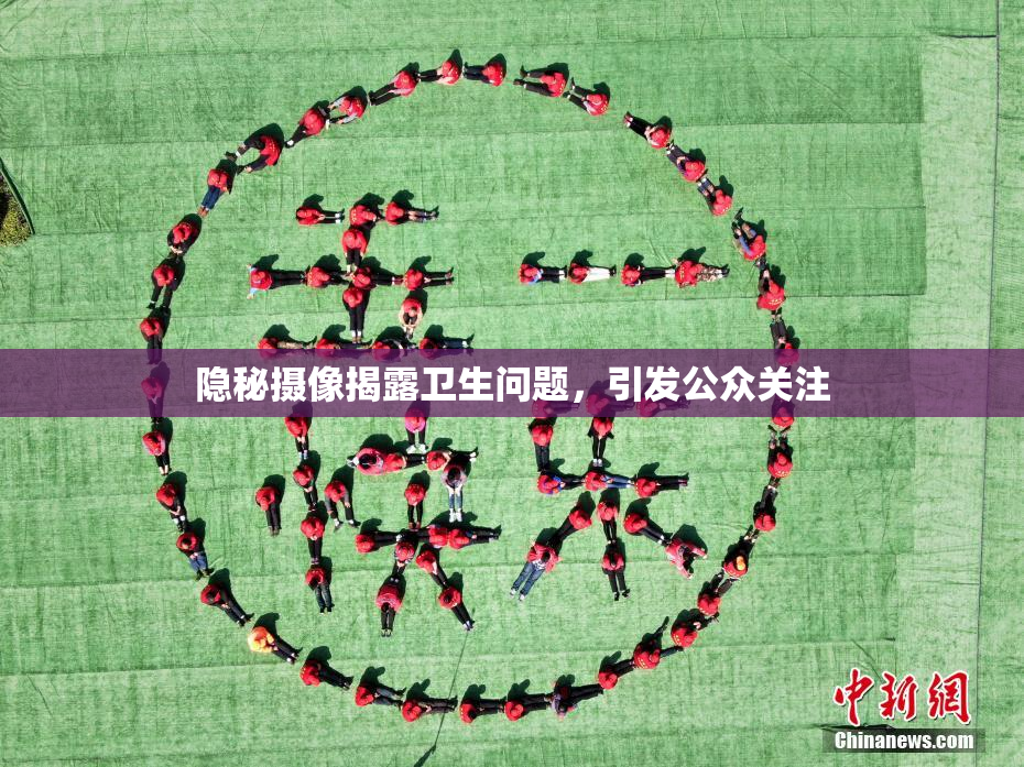 隐秘摄像揭露卫生问题，引发公众关注