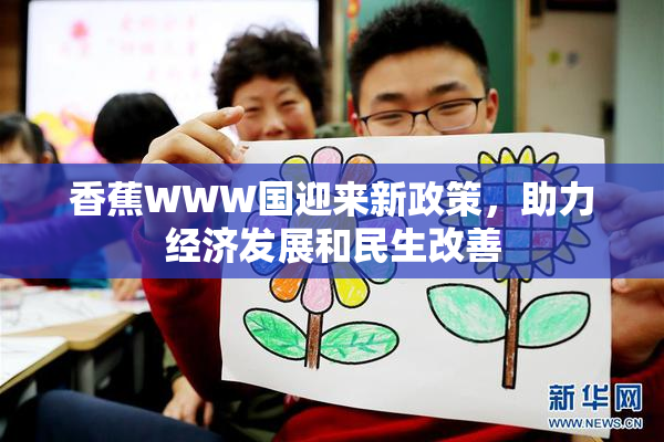 香蕉WWW国迎来新政策，助力经济发展和民生改善