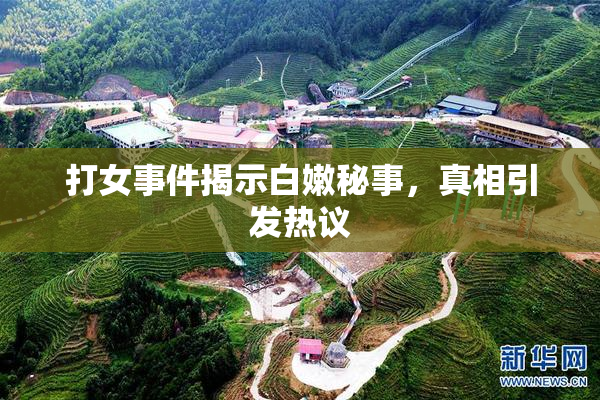 打女事件揭示白嫩秘事，真相引发热议