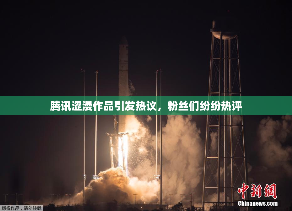 腾讯涩漫作品引发热议，粉丝们纷纷热评