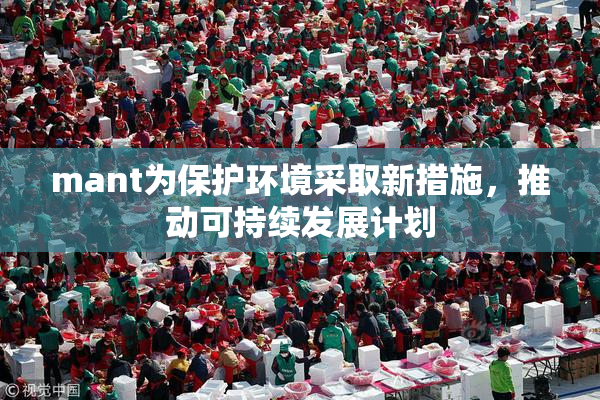 mant为保护环境采取新措施，推动可持续发展计划