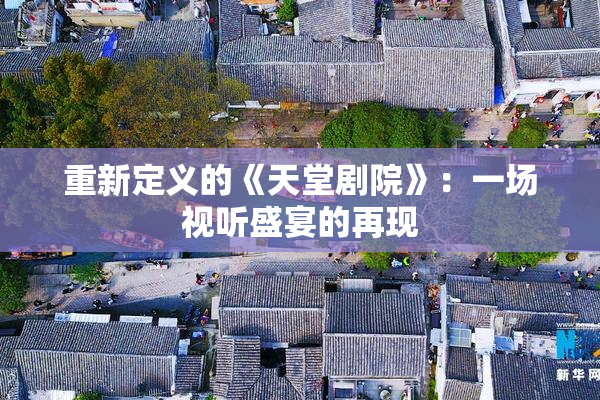重新定义的《天堂剧院》：一场视听盛宴的再现