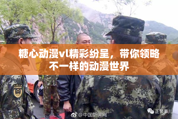 糖心动漫vl精彩纷呈，带你领略不一样的动漫世界