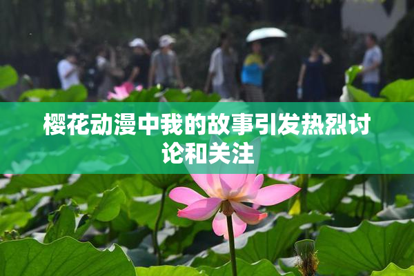樱花动漫中我的故事引发热烈讨论和关注