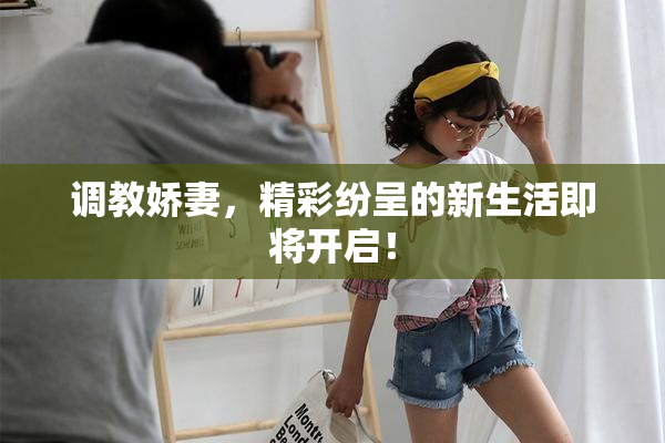 调教娇妻，精彩纷呈的新生活即将开启！