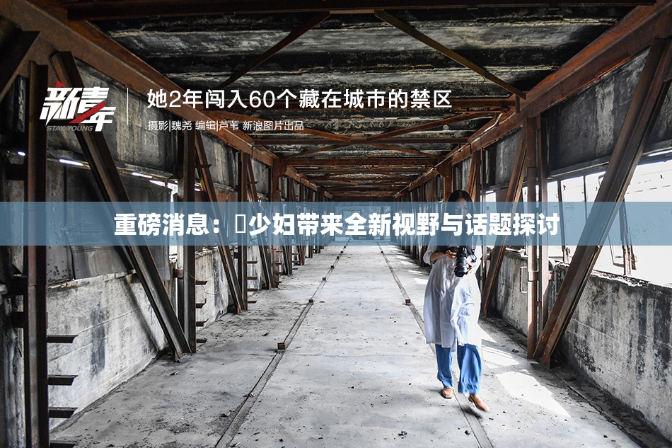 重磅消息：夲少妇带来全新视野与话题探讨