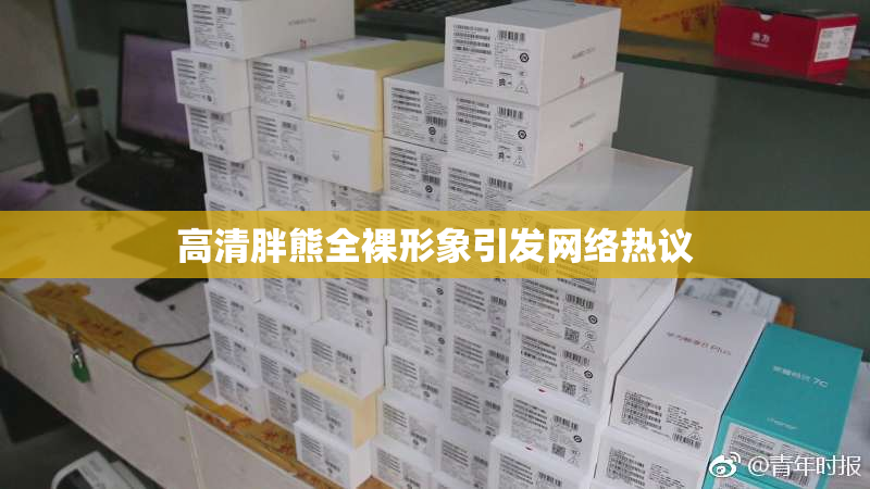 高清胖熊全裸形象引发网络热议