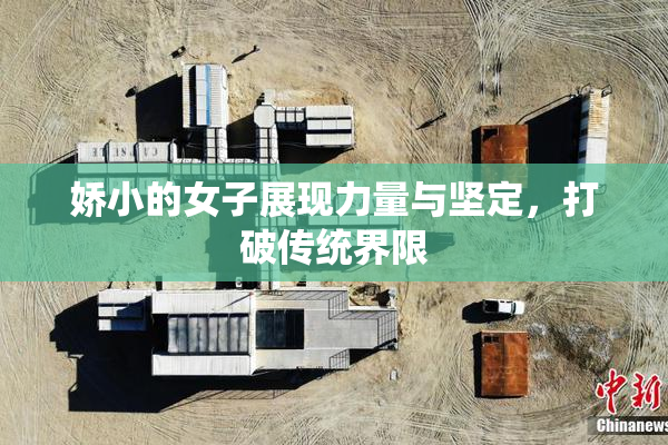 娇小的女子展现力量与坚定，打破传统界限