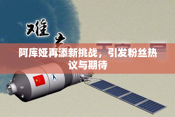 阿库娅再添新挑战，引发粉丝热议与期待