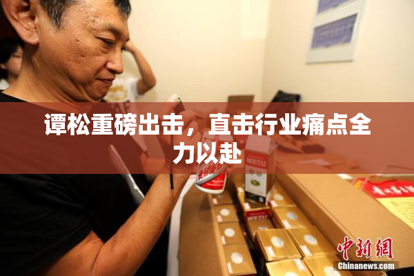 谭松重磅出击，直击行业痛点全力以赴
