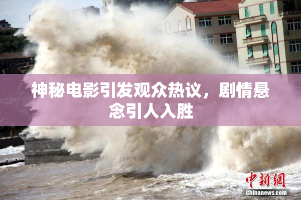 神秘电影引发观众热议，剧情悬念引人入胜