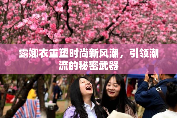 露娜衣重塑时尚新风潮，引领潮流的秘密武器