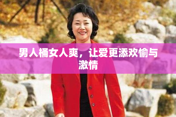 男人桶女人爽，让爱更添欢愉与激情