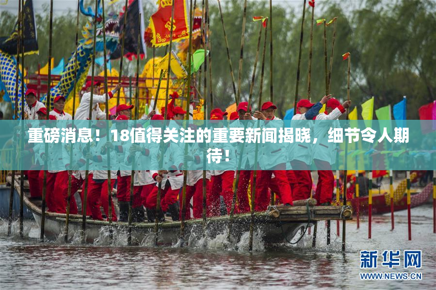 重磅消息！18值得关注的重要新闻揭晓，细节令人期待！