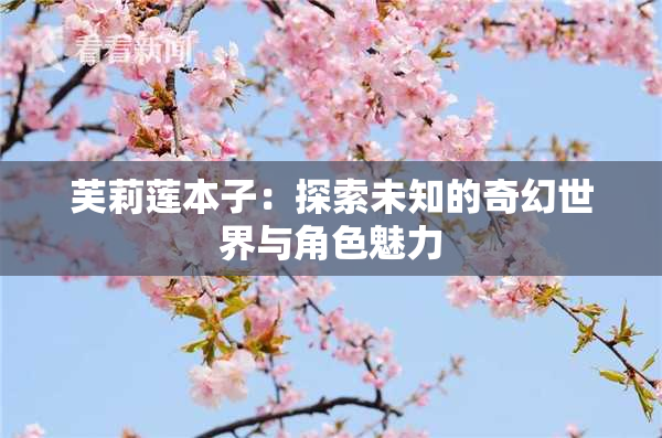 芙莉莲本子：探索未知的奇幻世界与角色魅力