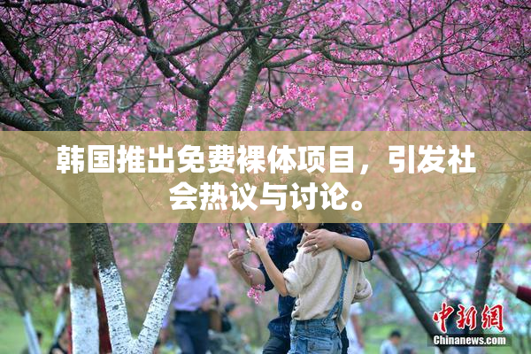 韩国推出免费裸体项目，引发社会热议与讨论。
