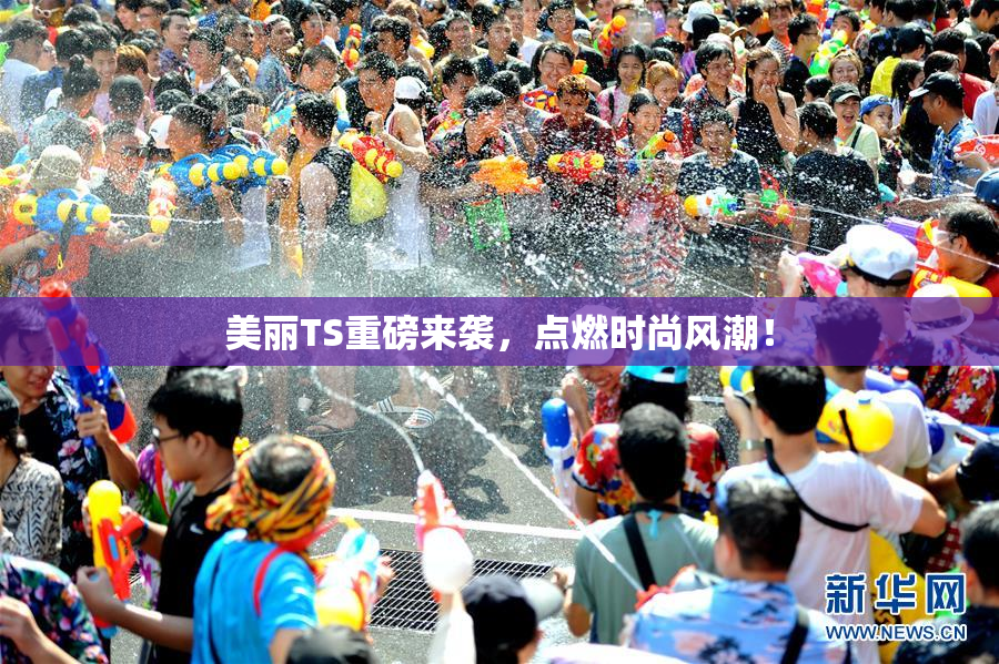 美丽TS重磅来袭，点燃时尚风潮！