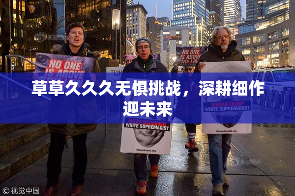 草草久久久无惧挑战，深耕细作迎未来