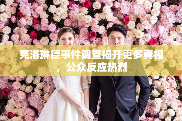 克洛琳德事件调查揭开更多真相，公众反应热烈
