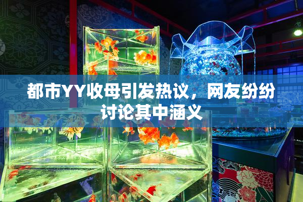 都市YY收母引发热议，网友纷纷讨论其中涵义