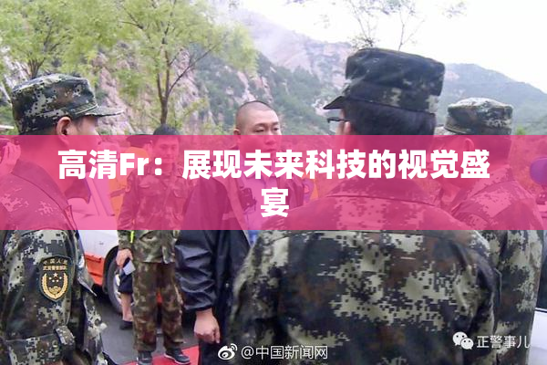 高清Fr：展现未来科技的视觉盛宴