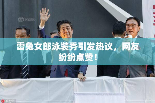 雷兔女郎泳装秀引发热议，网友纷纷点赞！