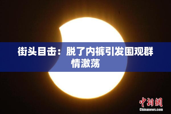 街头目击：脱了内裤引发围观群情激荡