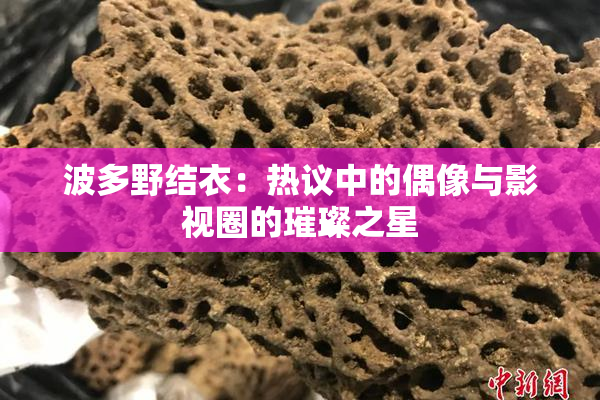 波多野结衣：热议中的偶像与影视圈的璀璨之星