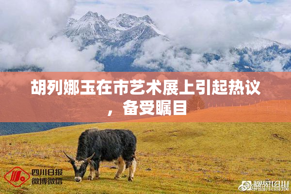 胡列娜玉在市艺术展上引起热议，备受瞩目