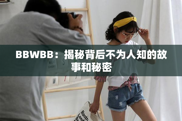 BBWBB：揭秘背后不为人知的故事和秘密