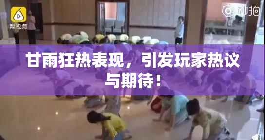 甘雨狂热表现，引发玩家热议与期待！