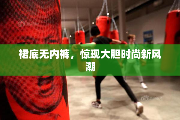 裙底无内裤，惊现大胆时尚新风潮