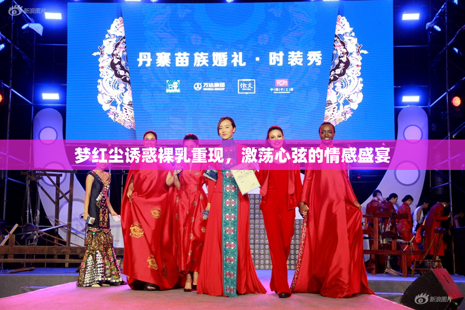 梦红尘诱惑裸乳重现，激荡心弦的情感盛宴