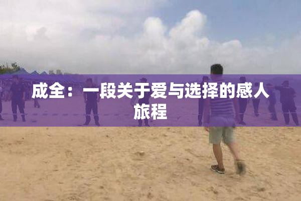 成全：一段关于爱与选择的感人旅程