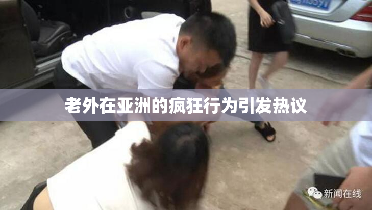 老外在亚洲的疯狂行为引发热议